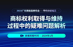 錄播預(yù)約 | 2023廣東商標(biāo)品牌年會(huì)分論壇：商標(biāo)權(quán)利取得與維持過(guò)程中的疑難問(wèn)題解析