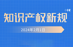 2024.2.1起！這些知識產(chǎn)權(quán)新規(guī)正式實施