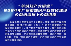 歡迎報(bào)名！“羊城知產(chǎn)大講堂”2024年廣州市知識(shí)產(chǎn)權(quán)文化建設(shè)公益培訓(xùn)線上公益講座首期培訓(xùn)正式公布！