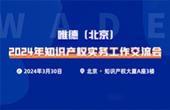 唯德（北京）2024年知識產(chǎn)權(quán)實務(wù)工作交流會將于3月30日在北京召開