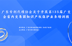 歡迎報(bào)名！廣東專利代理協(xié)會(huì)關(guān)于開展第135屆廣交會(huì)省內(nèi)交易團(tuán)知識(shí)產(chǎn)權(quán)保護(hù)業(yè)務(wù)培訓(xùn)班等你來！