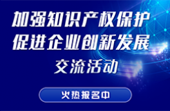 “加強(qiáng)知識(shí)產(chǎn)權(quán)保護(hù) 促進(jìn)企業(yè)創(chuàng)新發(fā)展”交流活動(dòng)火熱報(bào)名中！