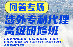 您的問題，我們來解答！ —— 涉外專利代理高級(jí)研修班Q&A特輯