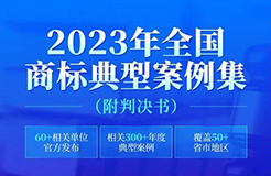 2023年全國商標(biāo)典型案例集來了！60+相關(guān)單位官方發(fā)布，匯總300+年度典型案例，覆蓋50+省市地區(qū)，附判決書