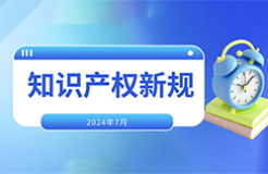 2024.7.1起！這些國內(nèi)外知識產(chǎn)權(quán)新規(guī)正式實施