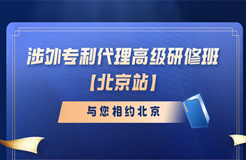 開(kāi)始報(bào)名啦！涉外專利代理高級(jí)研修班與您相約北京！