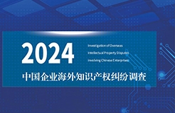 《2024中國(guó)企業(yè)海外知識(shí)產(chǎn)權(quán)糾紛調(diào)查》報(bào)告（附全文）