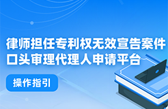 今日起！律師擔(dān)任專利權(quán)無(wú)效宣告案件口頭審理代理人申請(qǐng)平臺(tái)正式上線運(yùn)行