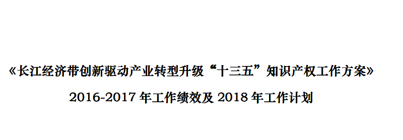 《長(zhǎng)江經(jīng)濟(jì)帶創(chuàng)新驅(qū)動(dòng)產(chǎn)業(yè)轉(zhuǎn)型升級(jí)“十三五”知識(shí)產(chǎn)權(quán)工作方案》2016-2017 年工作績(jī)效及2018 年工作計(jì)劃（全文）