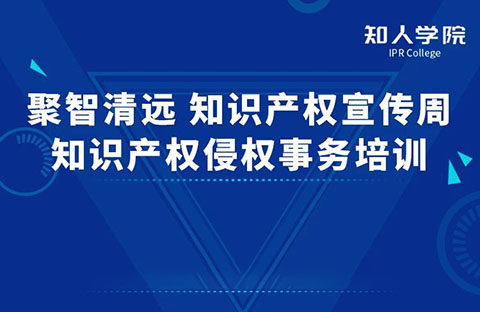 周一早10:00直播！“聚智清遠(yuǎn)?知識(shí)產(chǎn)權(quán)宣傳周——知識(shí)產(chǎn)權(quán)侵權(quán)實(shí)務(wù)”線上培訓(xùn)即將舉行