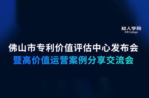 周五早9:30直播！佛山市專利價(jià)值評(píng)估中心發(fā)布會(huì)暨高價(jià)值專利運(yùn)營(yíng)交流會(huì)