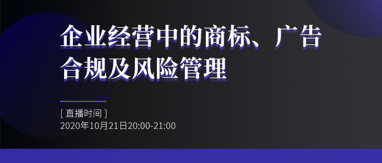 直播報(bào)名丨企業(yè)經(jīng)營(yíng)中的商標(biāo)、廣告合規(guī)及風(fēng)險(xiǎn)管理