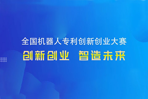 勇“創(chuàng)”天涯|第四屆全國機(jī)器人專利創(chuàng)新創(chuàng)業(yè)大賽邀您共攀創(chuàng)新巔峰！