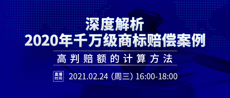 直播報(bào)名丨深度解析2020年千萬級(jí)商標(biāo)賠償案例：高判賠額的計(jì)算方法