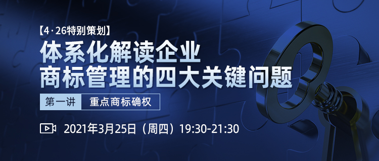 4·26特別策劃丨體系化解讀企業(yè)商標管理四大關(guān)鍵問題（第一講）——重點商標確權(quán)