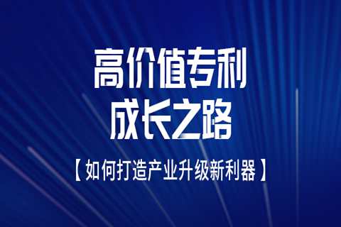 邀請函 | 高價值專利成長之路——如何打造產業(yè)升級新利器