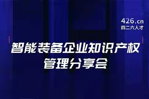 報名！智能裝備企業(yè)知識產(chǎn)權(quán)管理分享會邀您觀看