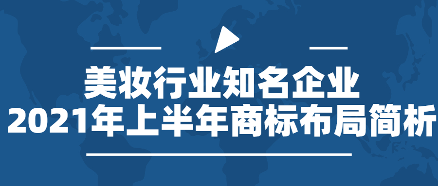 行業(yè)報告 | 美妝行業(yè)知名企業(yè)2021年上半年商標(biāo)布局簡析