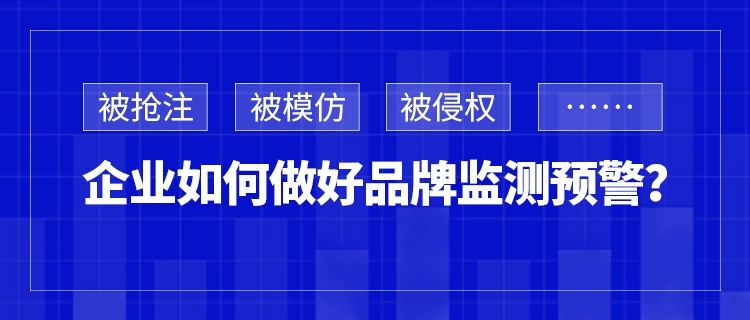 被搶注、被模仿、被侵權……企業(yè)如何做好品牌監(jiān)測預警？