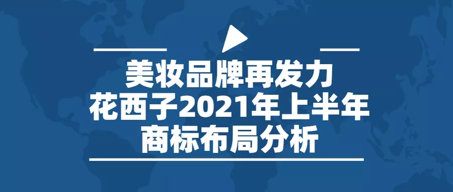 行業(yè)報告 | 美妝品牌再發(fā)力，花西子2021年上半年商標(biāo)布局