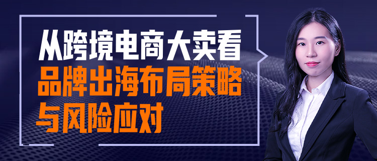 直播報名 | 從跨境電商大賣看品牌出海布局策略與風(fēng)險應(yīng)對