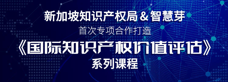 新加坡知識(shí)產(chǎn)權(quán)局與智慧芽首次專項(xiàng)合作，《國(guó)際知識(shí)產(chǎn)權(quán)價(jià)值評(píng)估》系列課程即將上線