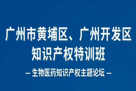 報名！廣州市黃埔區(qū)、廣州開發(fā)區(qū)知識產(chǎn)權特訓班-生物醫(yī)藥知識產(chǎn)權主題論壇