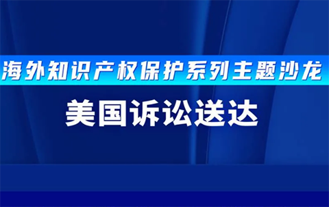 報名！海外知識產(chǎn)權(quán)保護(hù)系列主題沙龍之美國訴訟送達(dá)