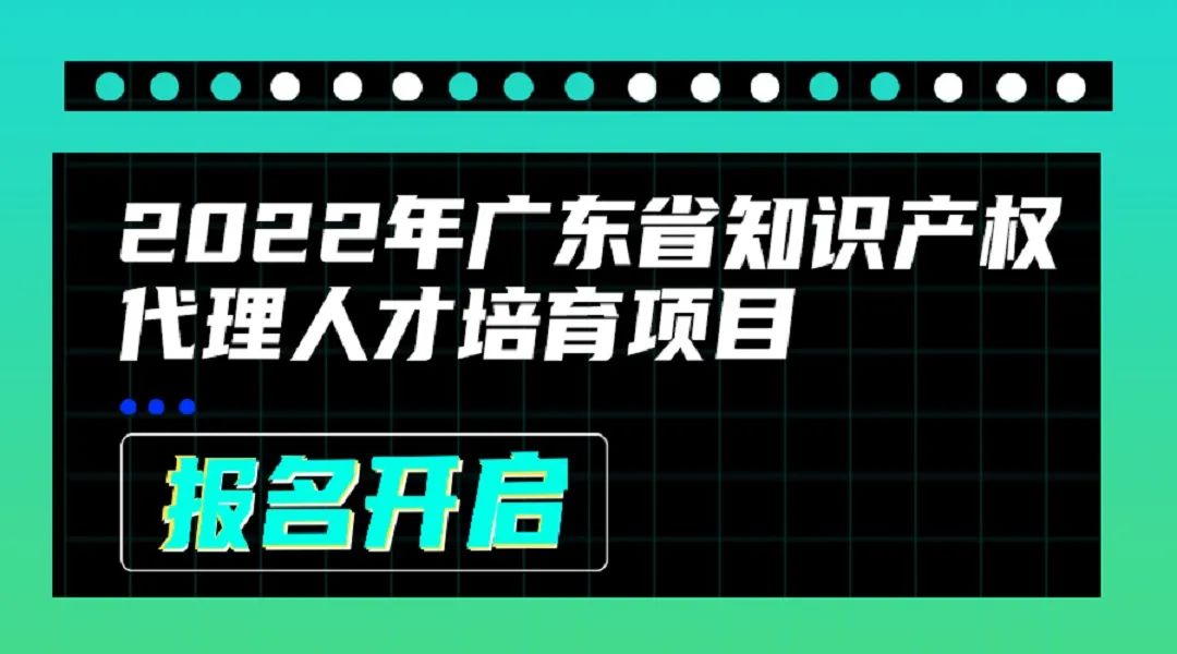 2022年廣東省知識(shí)產(chǎn)權(quán)代理人才培育項(xiàng)目線上課程安排公布啦！