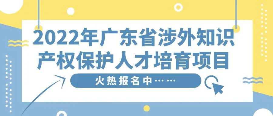 免費(fèi)學(xué)習(xí)名額告急！2022年廣東省涉外知識(shí)產(chǎn)權(quán)保護(hù)人才培育項(xiàng)目報(bào)名從速！