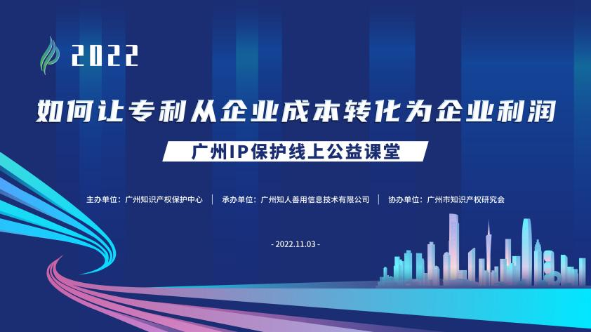 2022“廣州IP保護”線上公益課堂——運用：如何讓專利從企業(yè)成本轉(zhuǎn)化為企業(yè)利潤培訓成功舉辦！