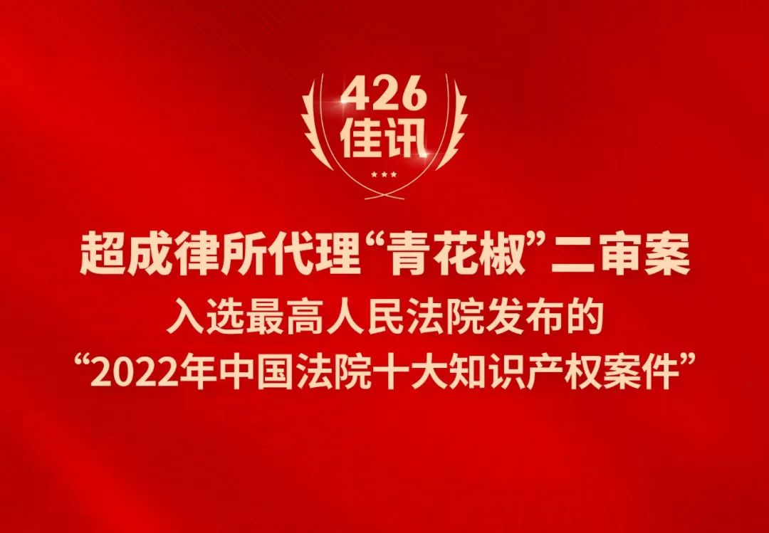 超成律所代理“青花椒”二審案入選最高人民法院發(fā)布的“2022年中國法院十大知識產(chǎn)權(quán)案件”