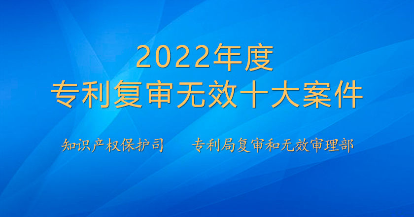 2022年度專利復(fù)審無(wú)效十大案件發(fā)布