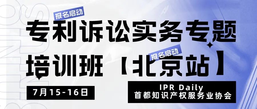 報名！專利訴訟實務專題培訓班【北京站】將于7月15日開班