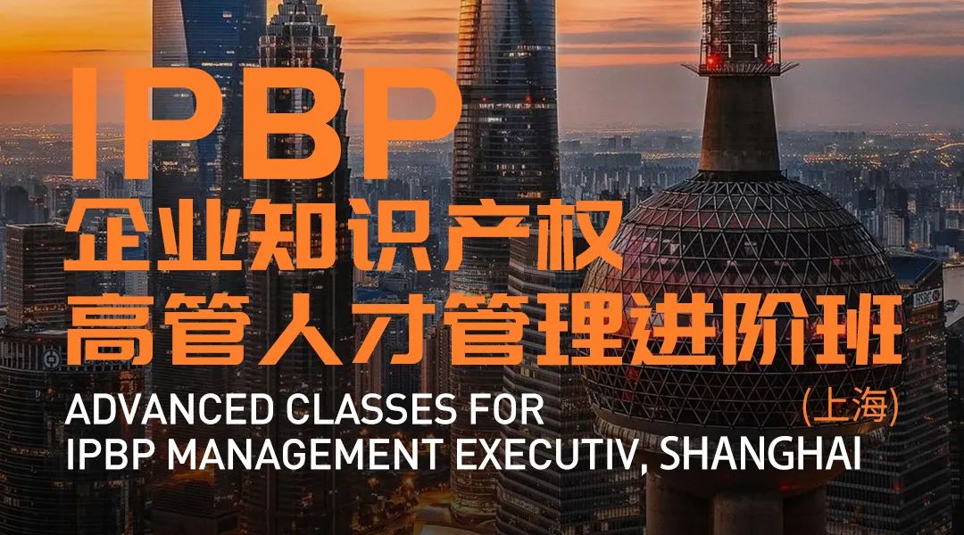 報名啟動！IPBP企業(yè)知識產(chǎn)權(quán)高管人才管理進(jìn)階班【北京站】正式上線！