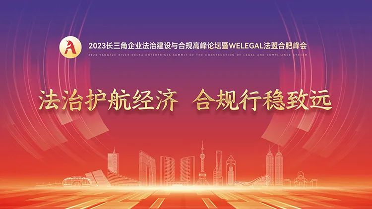 【議程更新】2023長三角企業(yè)法治建設(shè)與合規(guī)高峰論壇暨WELEGAL法盟合肥峰會