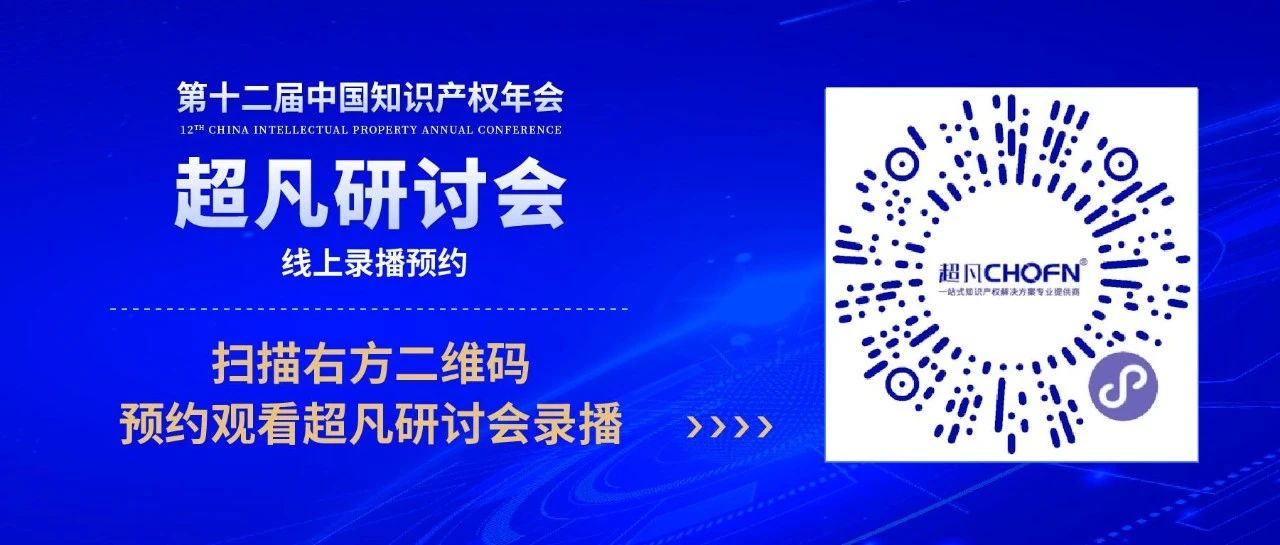 錄播預(yù)約 | 第十二屆中國(guó)知識(shí)產(chǎn)權(quán)年會(huì)超凡研討會(huì)