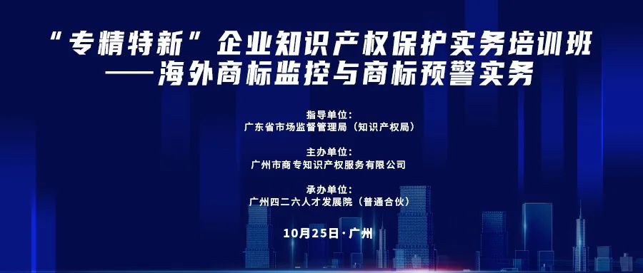 公益課程 | “專精特新”企業(yè)知識產(chǎn)權(quán)保護實務(wù)培訓(xùn)班——海外商標(biāo)監(jiān)控與商標(biāo)預(yù)警實務(wù)開課啦！