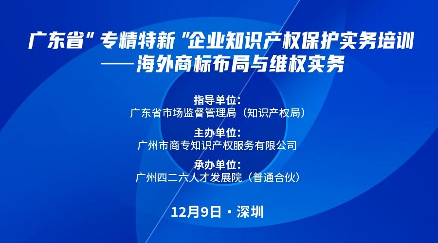 公益課程 | 廣東省“專精特新”企業(yè)知識(shí)產(chǎn)權(quán)保護(hù)實(shí)務(wù)培訓(xùn)——海外商標(biāo)布局與維權(quán)開課啦！