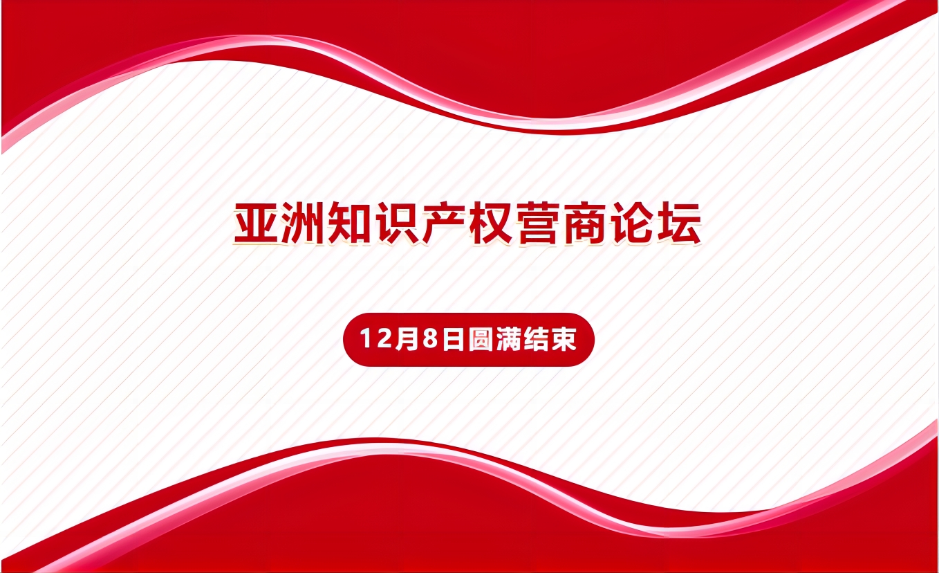 亞洲知識(shí)產(chǎn)權(quán)營(yíng)商論壇12月8日?qǐng)A滿結(jié)束