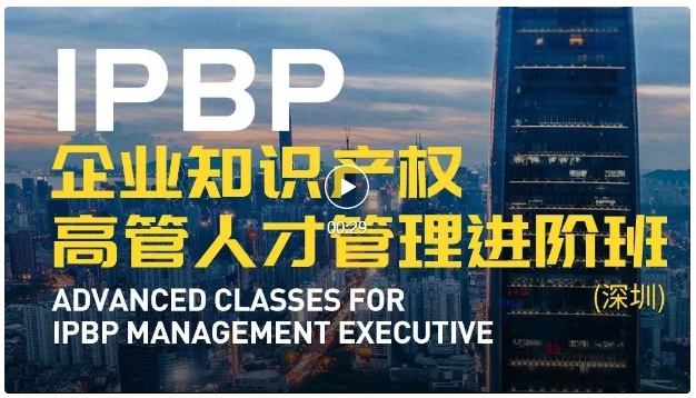 報名啟動！IPBP企業(yè)知識產(chǎn)權(quán)高管人才管理進階班【深圳站】——在創(chuàng)新高地鍛造知產(chǎn)領(lǐng)袖！