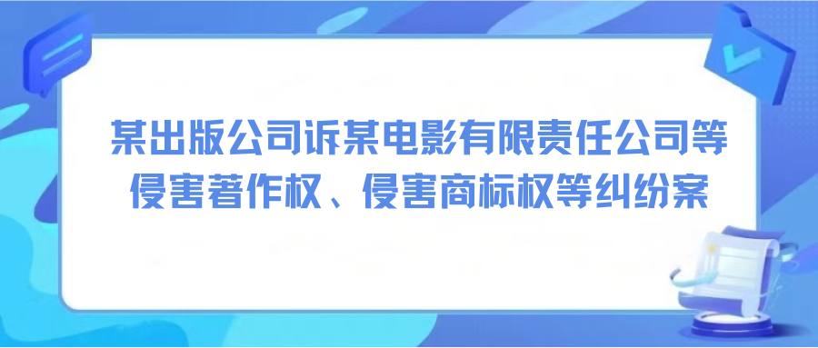 某出版公司訴某電影有限責(zé)任公司等侵害著作權(quán)、侵害商標(biāo)權(quán)等糾紛案