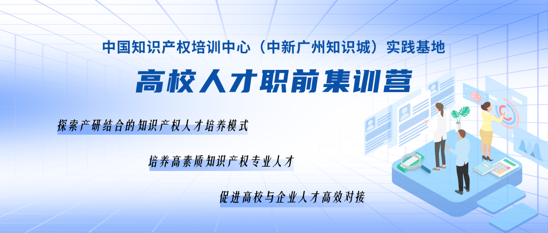 報(bào)名持續(xù)進(jìn)行中！中國(guó)知識(shí)產(chǎn)權(quán)培訓(xùn)中心（中新廣州知識(shí)城）實(shí)踐基地高校人才職前集訓(xùn)營(yíng)！