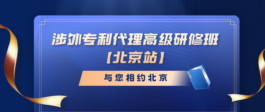 報名倒計時！涉外專利代理高級研修班（北京站）即將截止報名