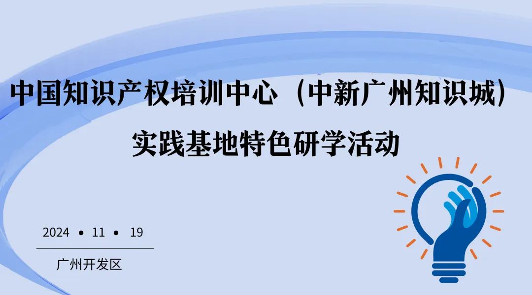 開始報名！中國知識產(chǎn)權培訓中心（中新廣州知識城）實踐基地特色研學活動約您一起來！