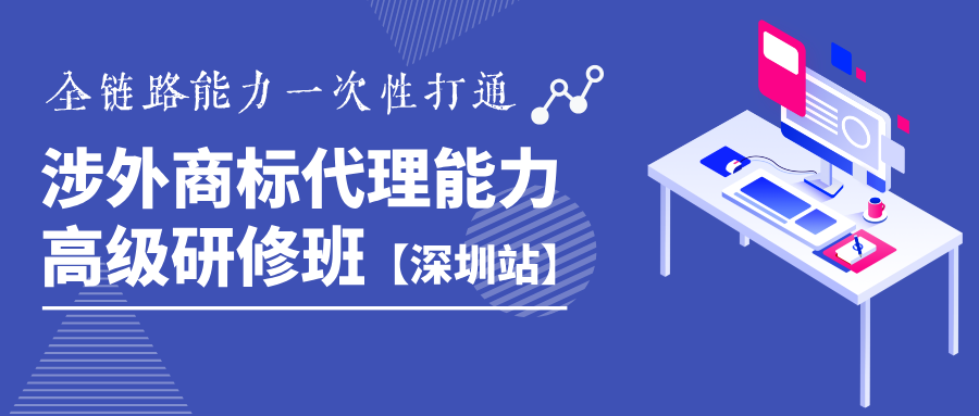 詳情公布！《涉外商標(biāo)代理能力高級研修班》深圳站靜候您的參與！