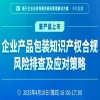 企業(yè)產(chǎn)品包裝知識產(chǎn)權合規(guī)風險排查及應對策略！ 