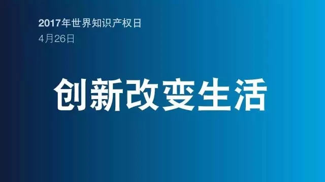 2017世界知識產(chǎn)權(quán)日主題公布！“創(chuàng)新改變生活”(附歷年主題）