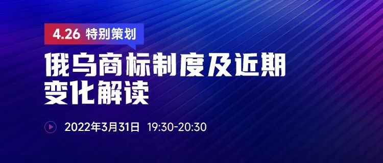 直播報名 | 俄烏商標制度及近期變化解讀