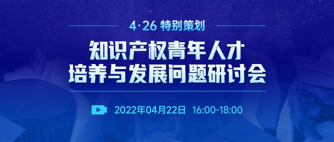 直播報(bào)名 | 知識(shí)產(chǎn)權(quán)青年人才培養(yǎng)與發(fā)展問(wèn)題研討會(huì)